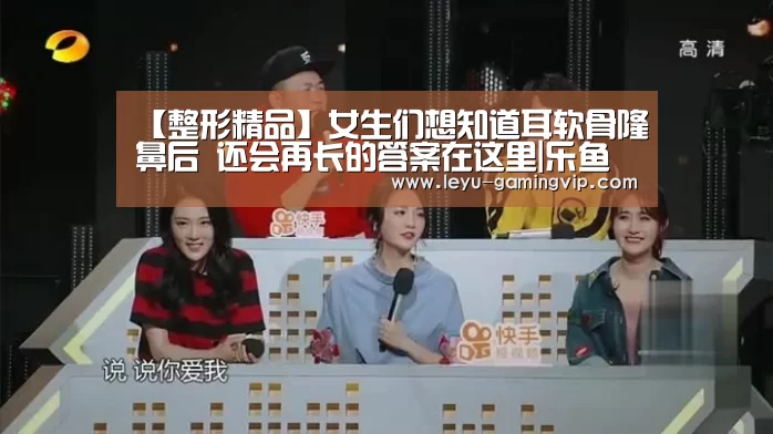 【整形精品】女生们想知道耳软骨隆鼻后 还会再长的答案在这里|乐鱼直播(图2) 乐鱼登录入口