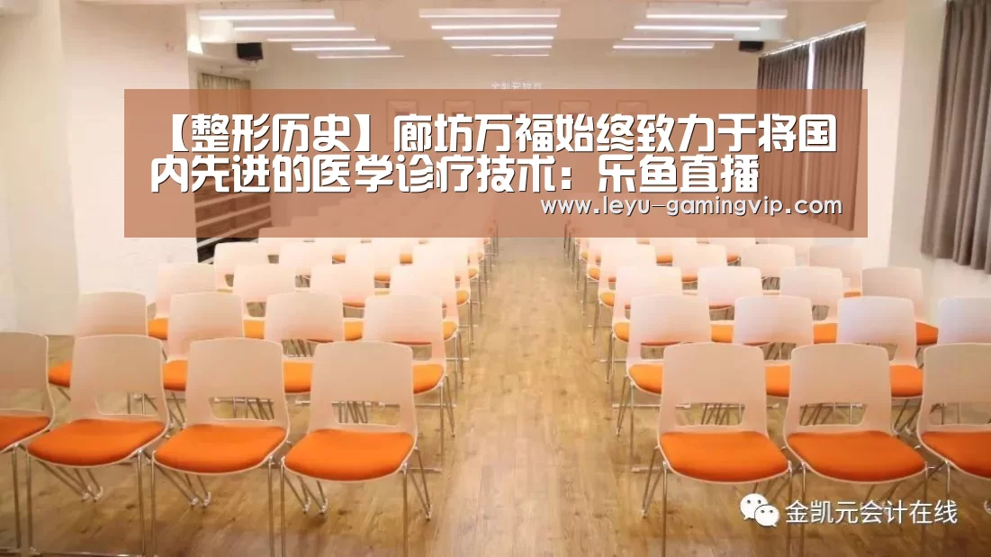 【整形历史】廊坊万福始终致力于将国内先进的医学诊疗技术:乐鱼直播(图2) 乐鱼直播